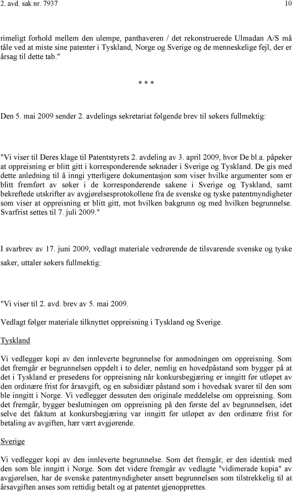 dette tab." * * * Den 5. mai 2009 sender 2. avdelings sekretariat følgende brev til søkers fullmektig: "Vi viser til Deres klage til Patentstyrets 2. avdeling av 3. april 2009, hvor De bl.a. påpeker at oppreisning er blitt gitt i korresponderende søknader i Sverige og Tyskland.