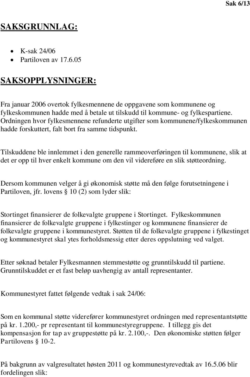 Tilskuddene ble innlemmet i den generelle rammeoverføringen til kommunene, slik at det er opp til hver enkelt kommune om den vil videreføre en slik støtteordning.