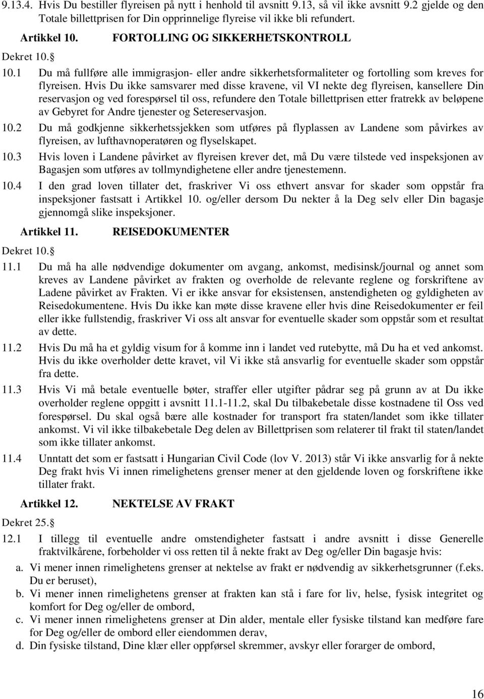 Hvis Du ikke samsvarer med disse kravene, vil VI nekte deg flyreisen, kansellere Din reservasjon og ved forespørsel til oss, refundere den Totale billettprisen etter fratrekk av beløpene av Gebyret