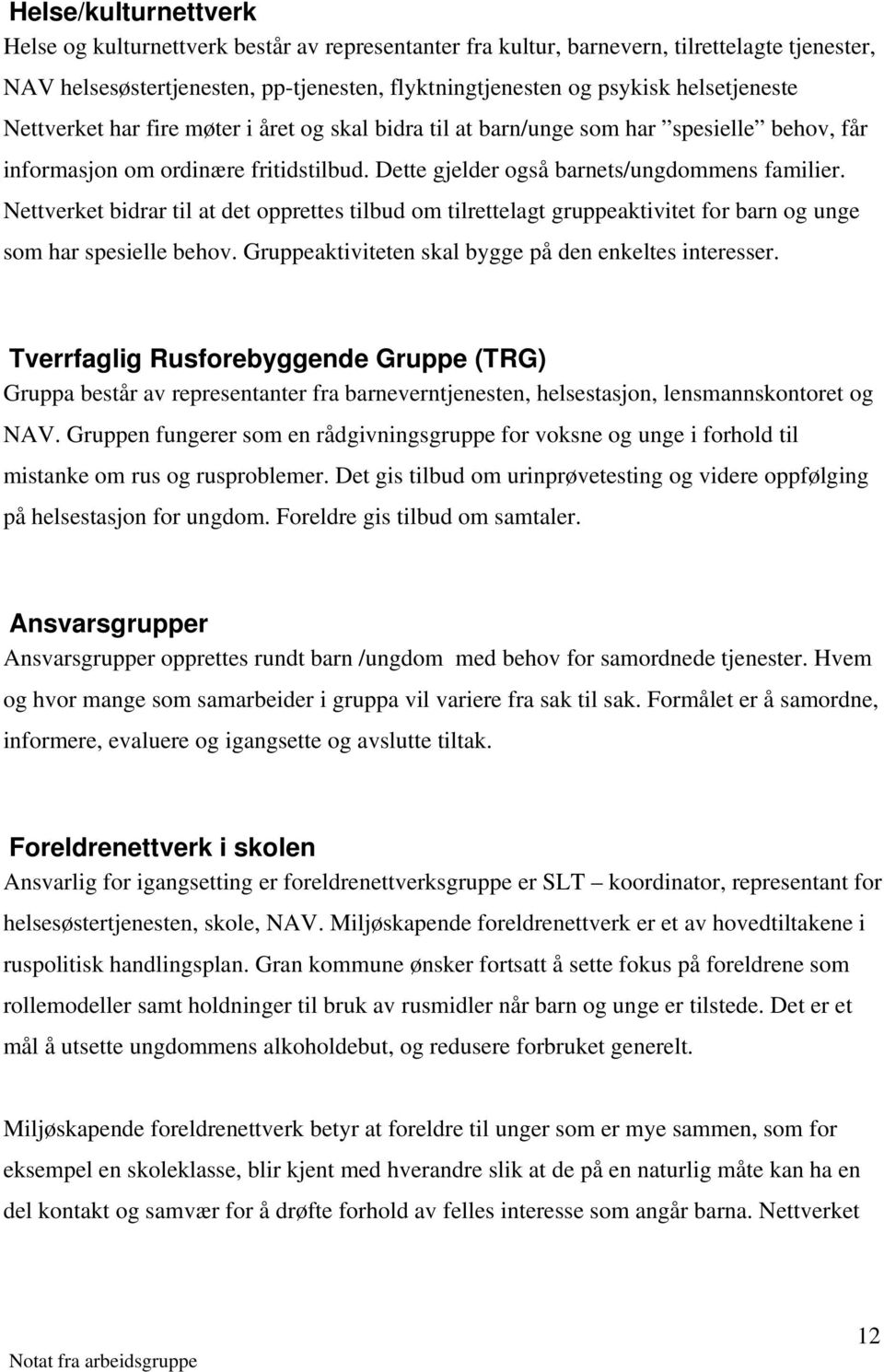 Nettverket bidrar til at det opprettes tilbud om tilrettelagt gruppeaktivitet for barn og unge som har spesielle behov. Gruppeaktiviteten skal bygge på den enkeltes interesser.