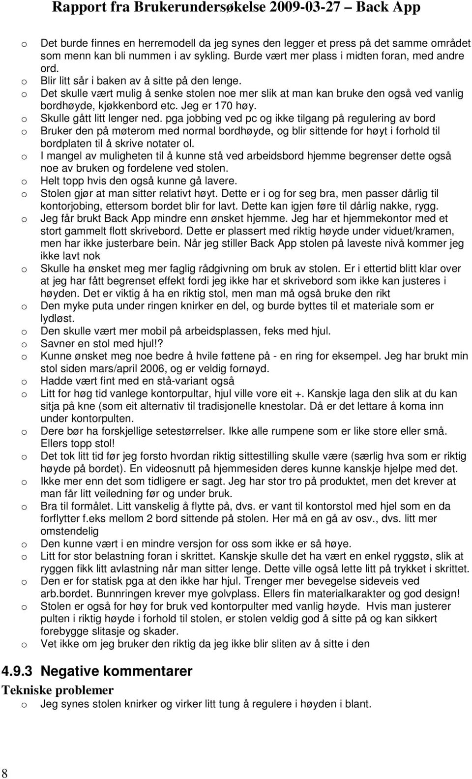 Det skulle vært mulig å senke stlen ne mer slik at man kan bruke den gså ved vanlig brdhøyde, kjøkkenbrd etc. Jeg er 170 høy. Skulle gått litt lenger ned.