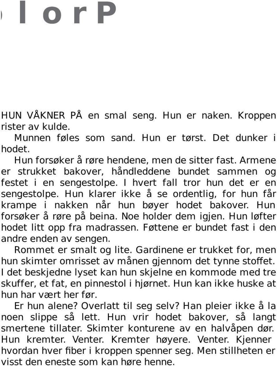 Hun klarer ikke å se ordentlig, for hun får krampe i nakken når hun bøyer hodet bakover. Hun forsøker å røre på beina. Noe holder dem igjen. Hun løfter hodet litt opp fra madrassen.