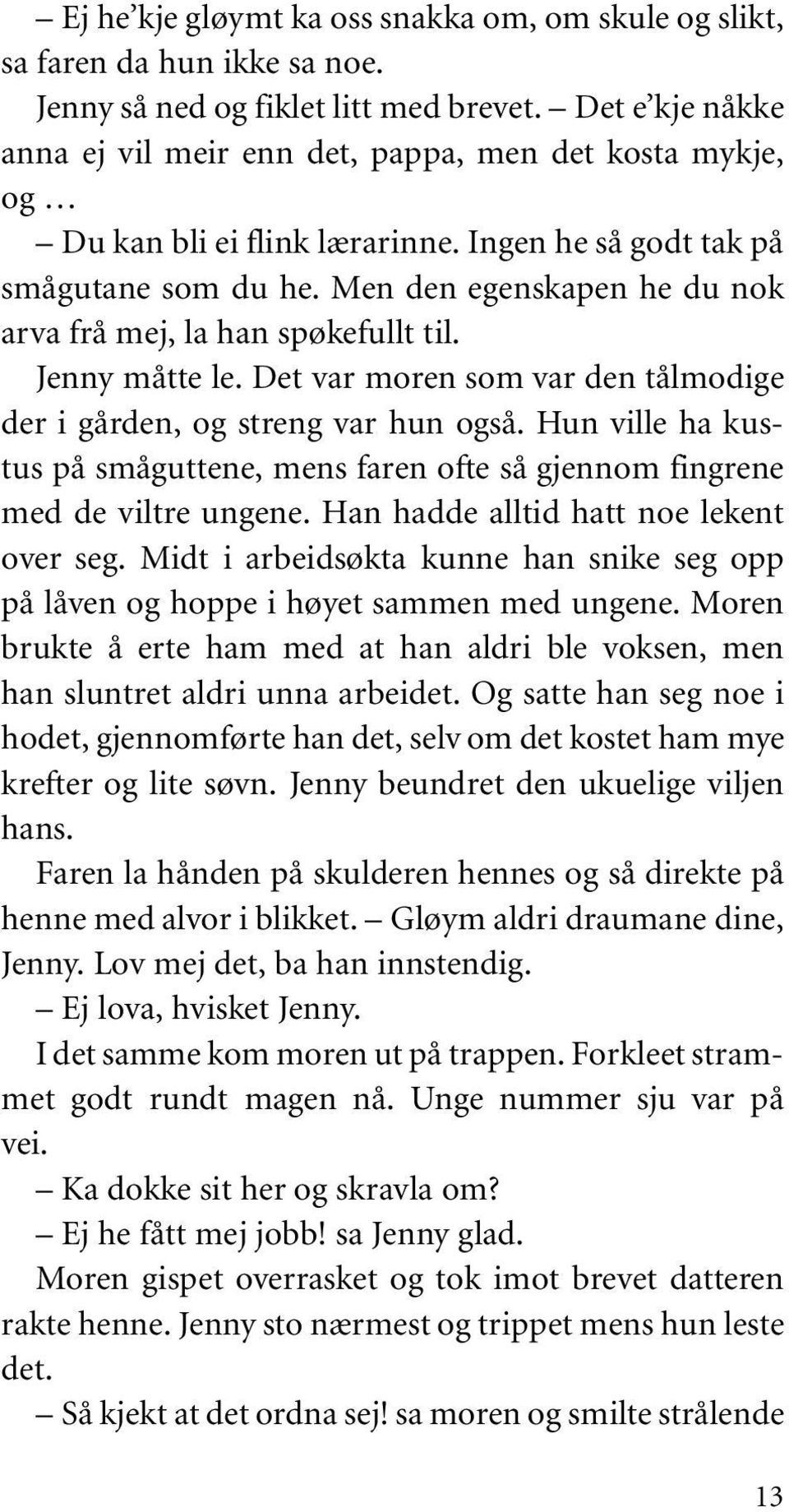 Men den egenskapen he du nok arva frå mej, la han spøkefullt til. Jenny måtte le. Det var moren som var den tålmodige der i gården, og streng var hun også.