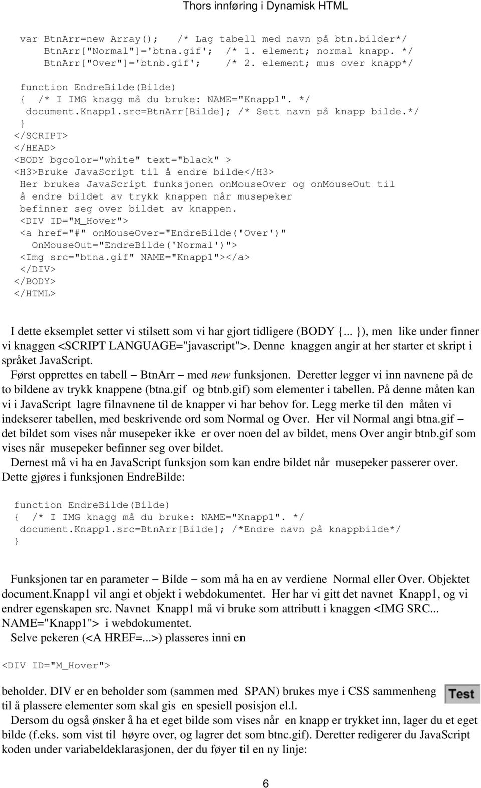 */ </SCRIPT> <BODY bgcolor="white" text="black" > <H3>Bruke JavaScript til å endre bilde</h3> Her brukes JavaScript funksjonen onmouseover og onmouseout til å endre bildet av trykk knappen når