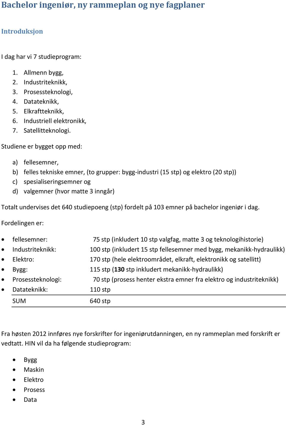 Studiene er bygget opp med: a) fellesemner, b) felles tekniske emner, (to grupper: bygg-industri (15 stp) og elektro (20 stp)) c) spesialiseringsemner og d) valgemner (hvor matte 3 inngår) Totalt