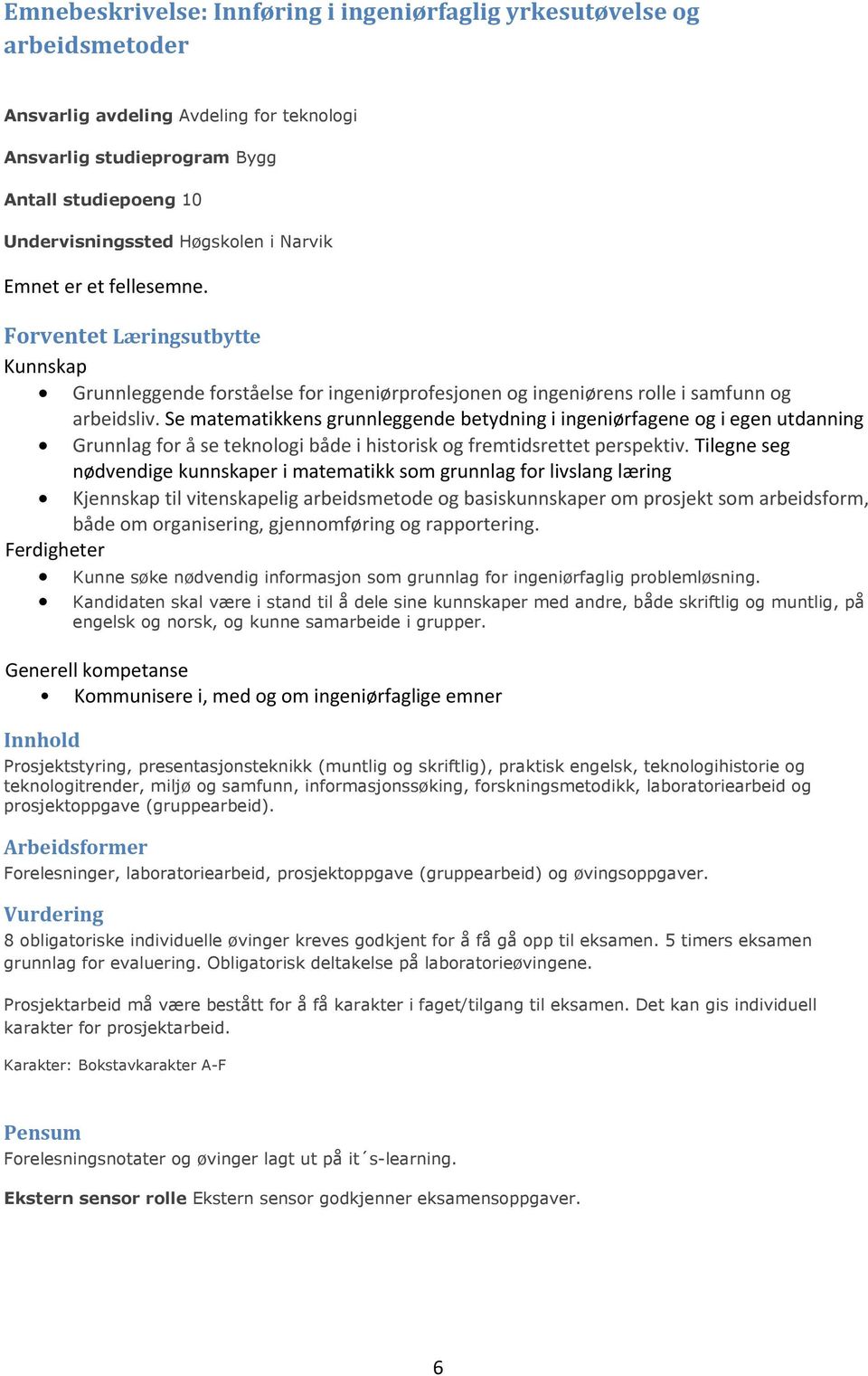 Se matematikkens grunnleggende betydning i ingeniørfagene og i egen utdanning Grunnlag for å se teknologi både i historisk og fremtidsrettet perspektiv.