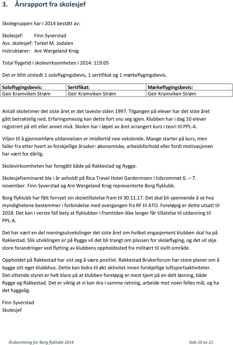 Soloflygingsbevis: Sertifikat: Mørkeflygingsbevis: Geir Kramviken Strøm Geir Kramviken Strøm Geir Kramviken Strøm Antall skoletimer det siste året er det laveste siden 1997.