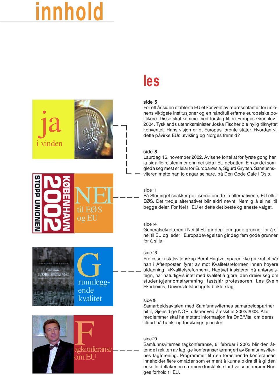 Hvordan vil dette påvirke EUs utvikling og Norges fremtid? side 8 Laurdag 16. november 2002. Avisene fortel at for fyrste gong har ja-sida fleire stemmer enn nei-sida i EU debatten.