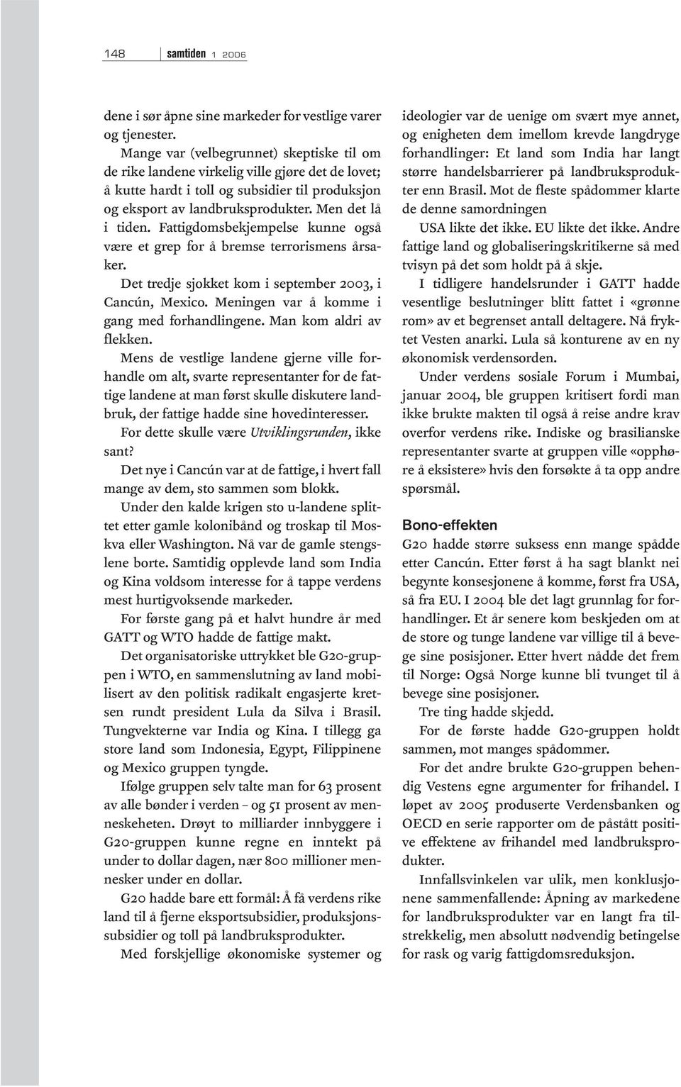 Fattigdomsbekjempelse kunne også være et grep for å bremse terrorismens årsaker. Det tredje sjokket kom i september 2003, i Cancún, Mexico. Meningen var å komme i gang med forhandlingene.