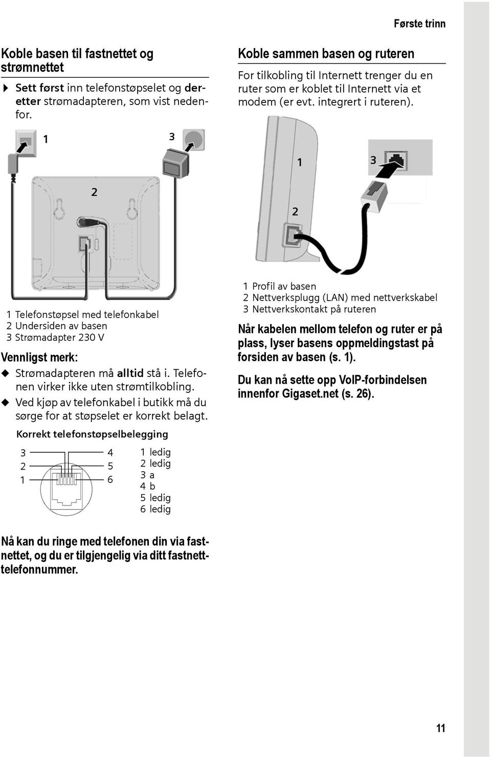 2 1 3 3 1 Telefonstøpsel med telefonkabel 2 Undersiden av basen 3 Strømadapter 230 V Vennligst merk: u Strømadapteren må alltid stå i. Telefonen virker ikke uten strømtilkobling.