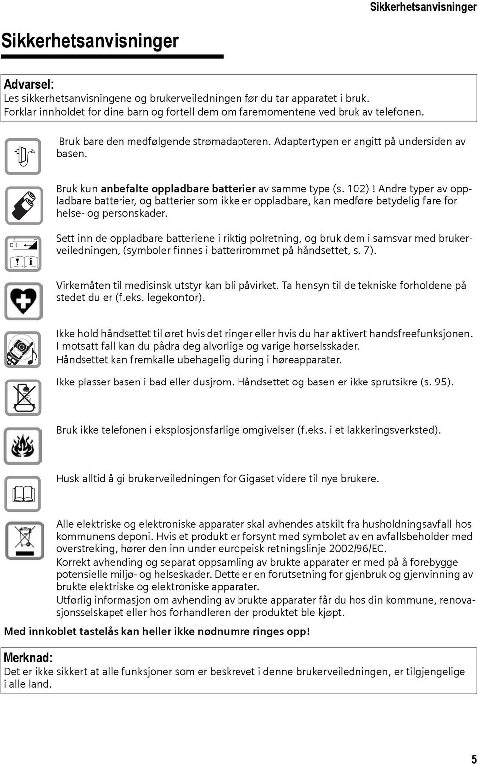 Bruk kun anbefalte oppladbare batterier av samme type (s. 102)! Andre typer av oppladbare batterier, og batterier som ikke er oppladbare, kan medføre betydelig fare for helse- og personskader.