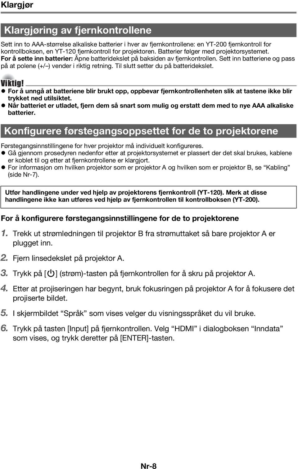 Til slutt setter du på batteridekslet. Viktig! For å unngå at batteriene blir brukt opp, oppbevar fjernkontrollenheten slik at tastene ikke blir trykket ned utilsiktet.