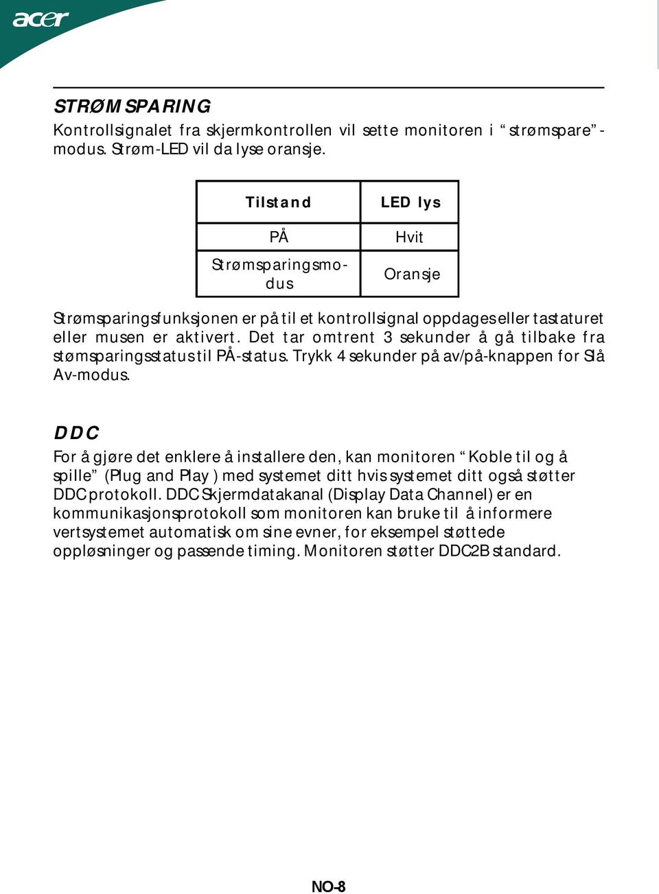 Det tar omtrent 3 sekunder å gå tilbake fra stømsparingsstatus til PÅ-status. Trykk 4 sekunder på av/på-knappen for Slå Av-modus.