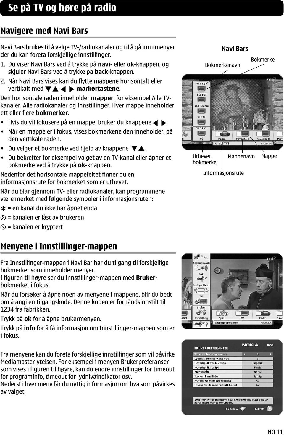 Når Navi Bars vises kan du flytte mappene horisontalt eller vertikalt med markørtastene. Den horisontale raden inneholder mapper, for eksempel Alle TVkanaler, Alle radiokanaler og Innstillinger.