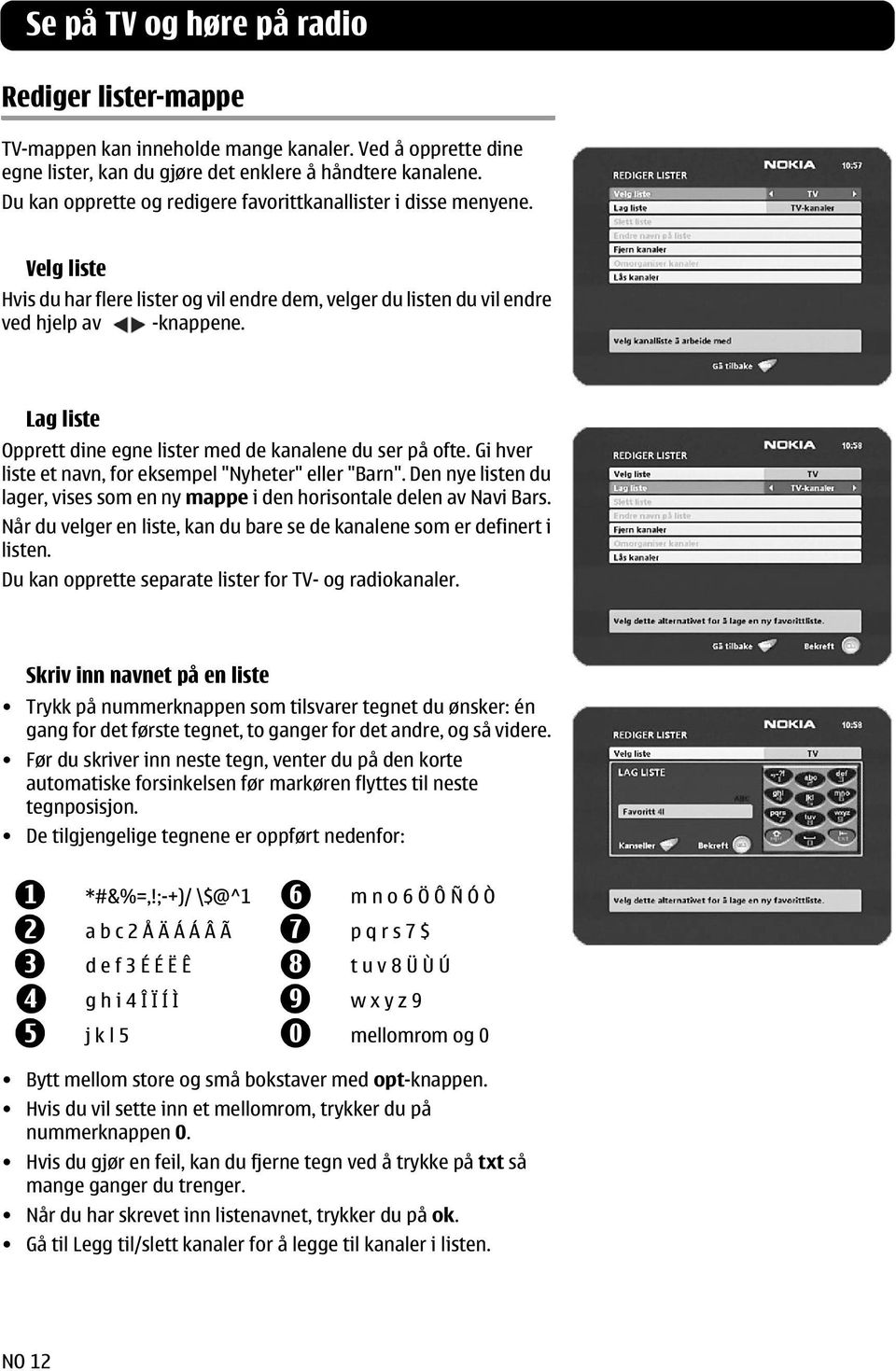 Lag liste Opprett dine egne lister med de kanalene du ser på ofte. Gi hver liste et navn, for eksempel "Nyheter" eller "Barn".