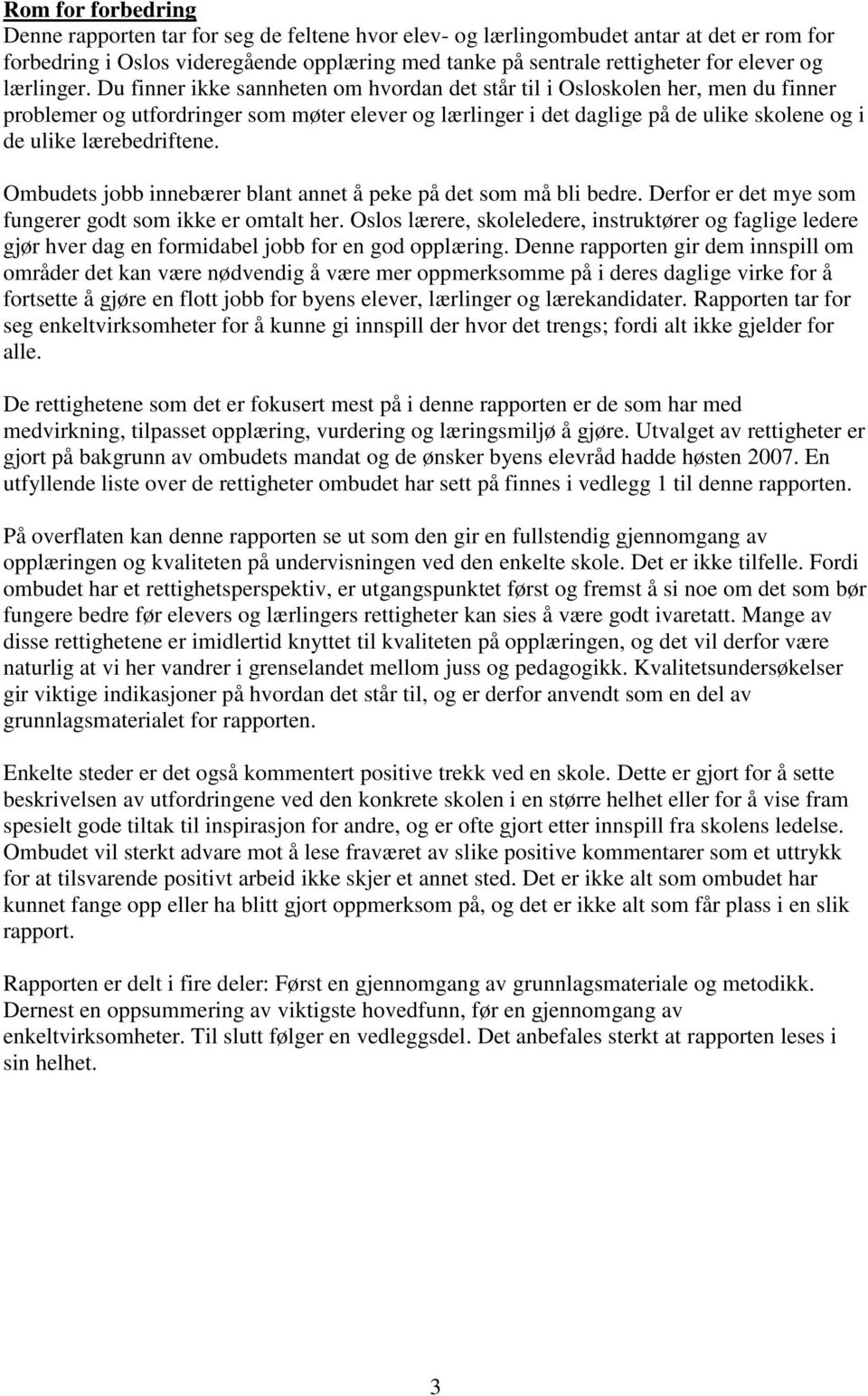 Du finner ikke sannheten om hvordan det står til i Osloskolen her, men du finner problemer og utfordringer som møter elever og lærlinger i det daglige på de ulike skolene og i de ulike lærebedriftene.