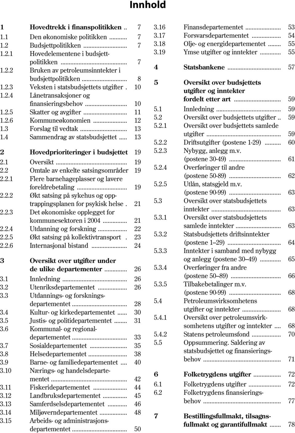 4 Sammendrag av statsbudsjettet... 13 2 Hovedprioriteringer i budsjettet 19 2.1 Oversikt... 19 2.2 Omtale av enkelte satsingsområder 19 2.2.1 Flere barnehageplasser og lavere foreldrebetaling... 19 2.2.2 Økt satsing på sykehus og opptrappingsplanen for psykisk helse.