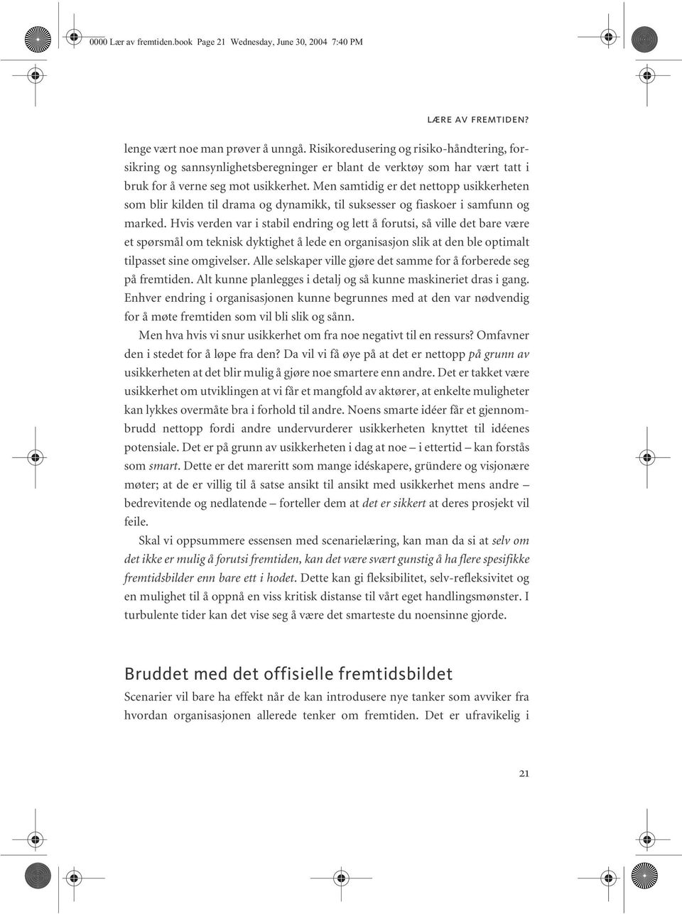 Men samtidig er det nettopp usikkerheten som blir kilden til drama og dynamikk, til suksesser og fiaskoer i samfunn og marked.