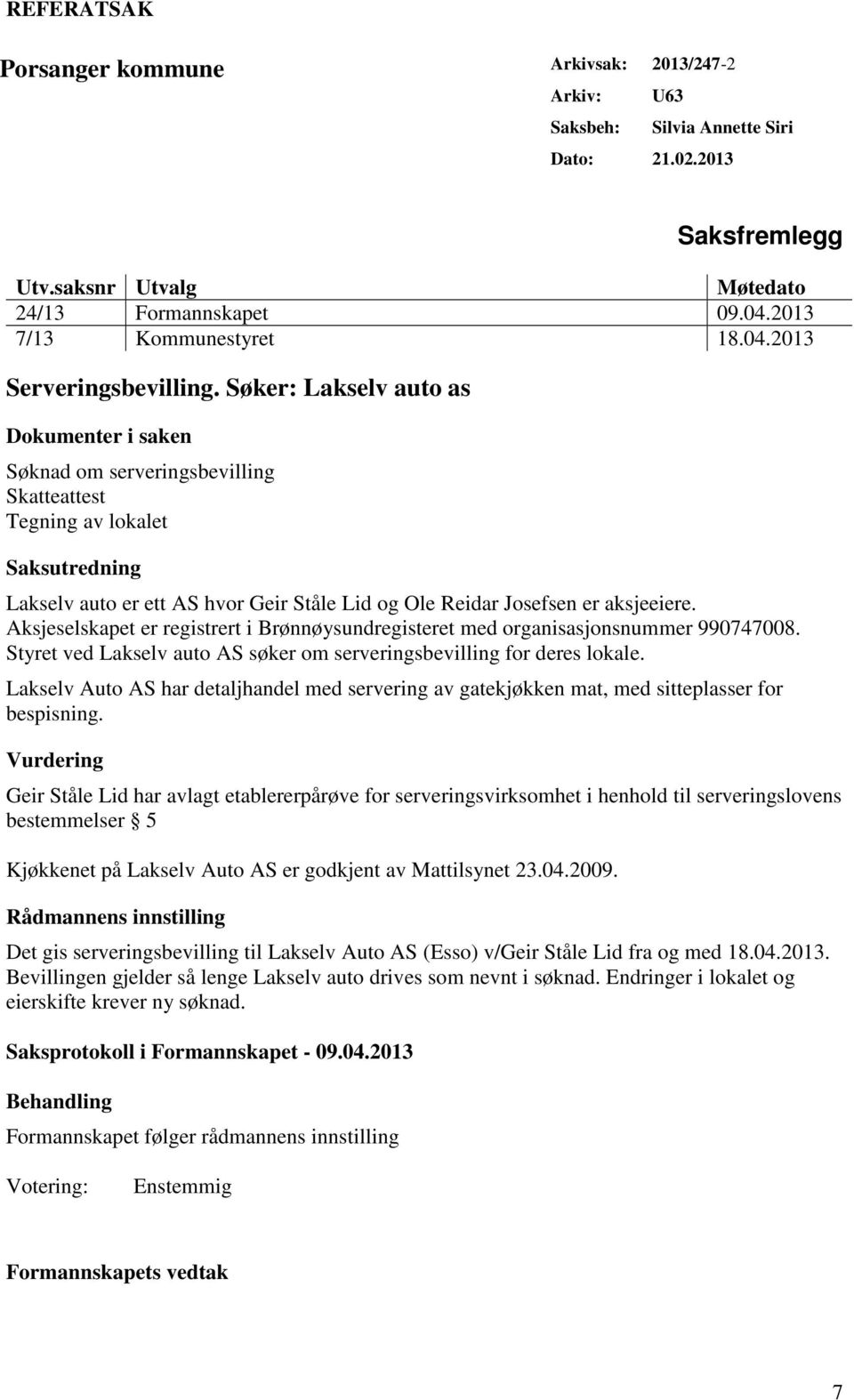 Søker: Lakselv auto as Dokumenter i saken Søknad om serveringsbevilling Skatteattest Tegning av lokalet Saksutredning Lakselv auto er ett AS hvor Geir Ståle Lid og Ole Reidar Josefsen er aksjeeiere.