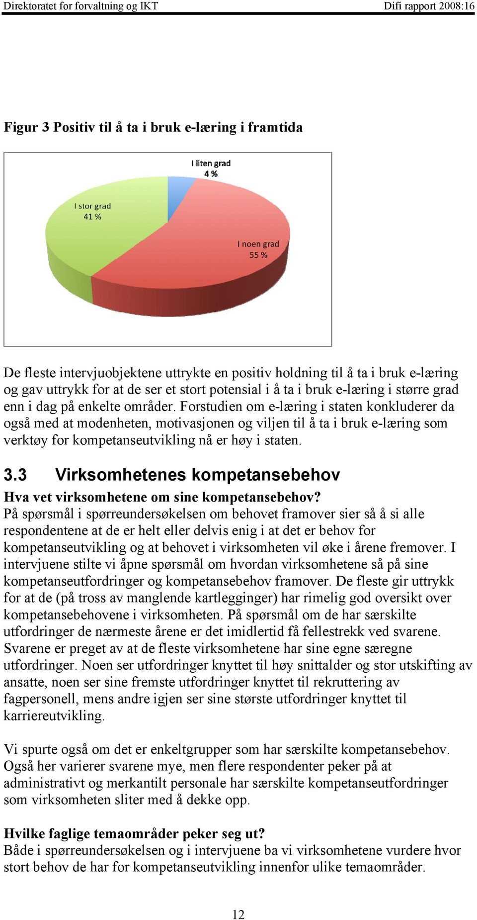 Forstudien om e-læring i staten konkluderer da også med at modenheten, motivasjonen og viljen til å ta i bruk e-læring som verktøy for kompetanseutvikling nå er høy i staten. 3.