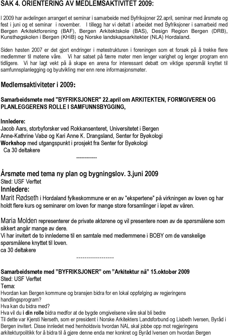 landskapsarkitekter (NLA) Hordaland. Siden høsten 2007 er det gjort endringer i møtestrukturen i foreningen som et forsøk på å trekke flere medlemmer til møtene våre.