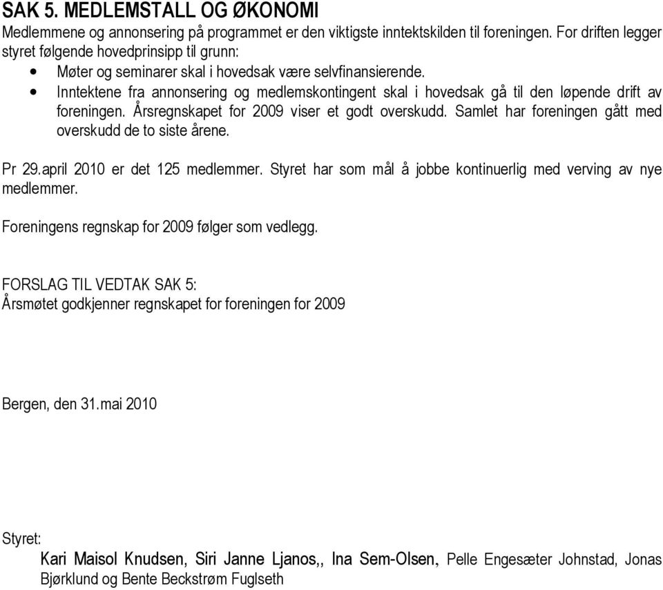 Inntektene fra annonsering og medlemskontingent skal i hovedsak gå til den løpende drift av foreningen. Årsregnskapet for 2009 viser et godt overskudd.