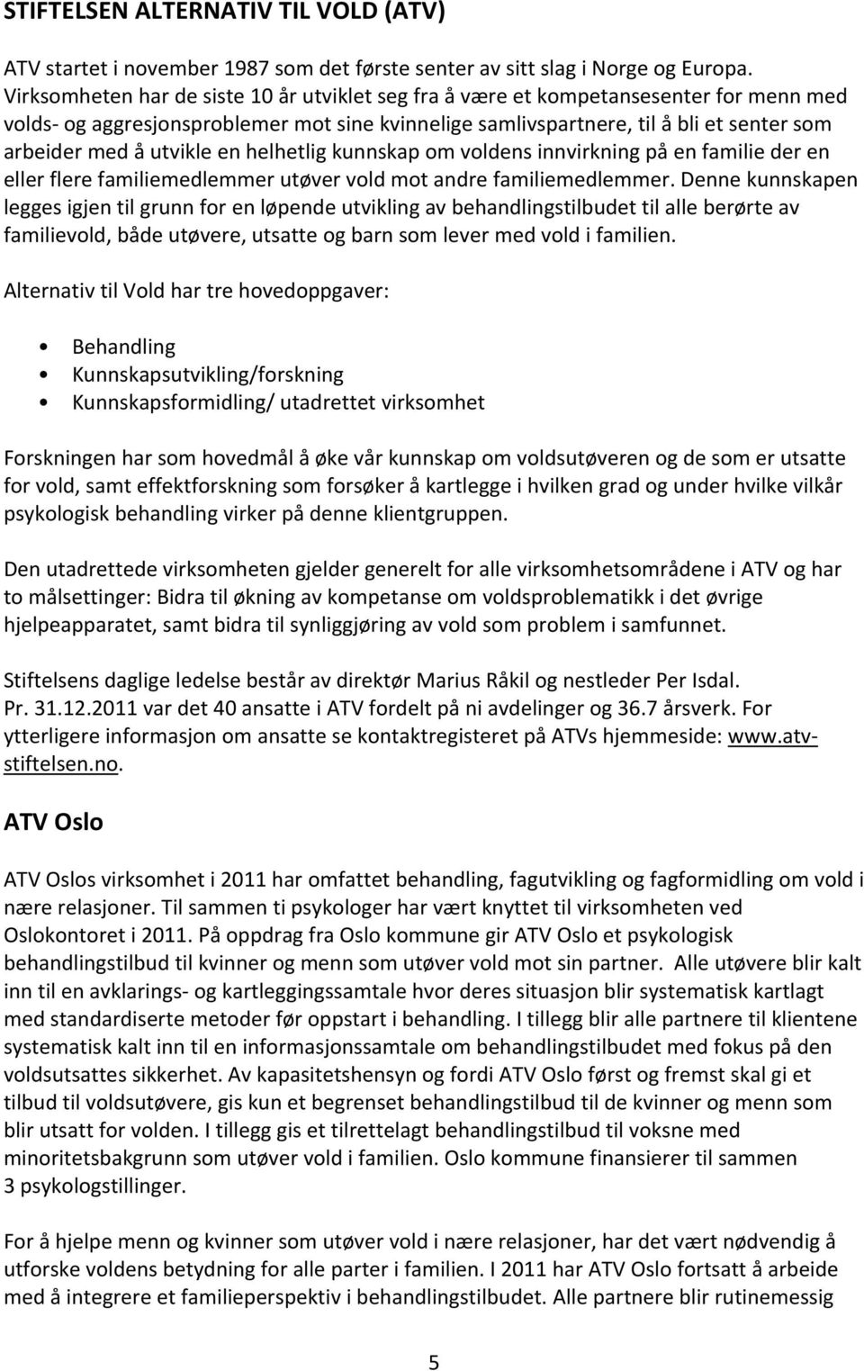 utvikle en helhetlig kunnskap om voldens innvirkning på en familie der en eller flere familiemedlemmer utøver vold mot andre familiemedlemmer.