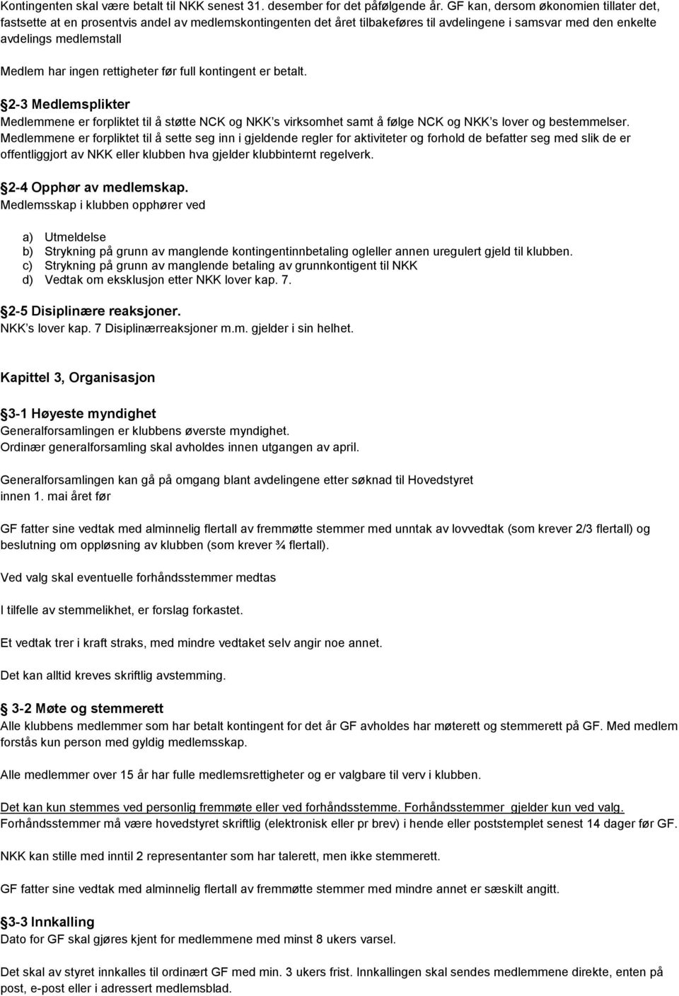 rettigheter før full kontingent er betalt. 2-3 Medlemsplikter Medlemmene er forpliktet til å støtte NCK og NKK s virksomhet samt å følge NCK og NKK s lover og bestemmelser.