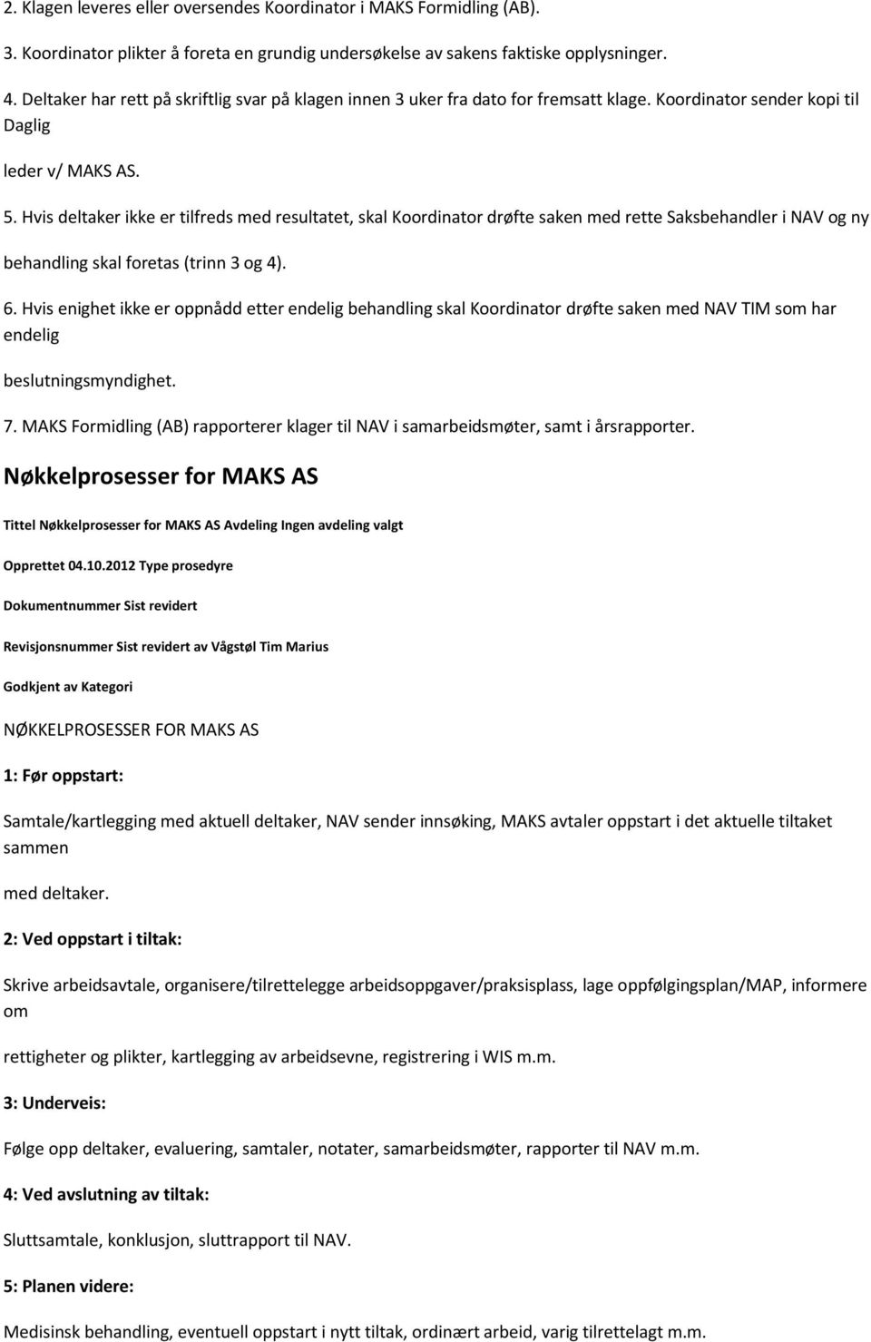 Hvis deltaker ikke er tilfreds med resultatet, skal Koordinator drøfte saken med rette Saksbehandler i NAV og ny behandling skal foretas (trinn 3 og 4). 6.