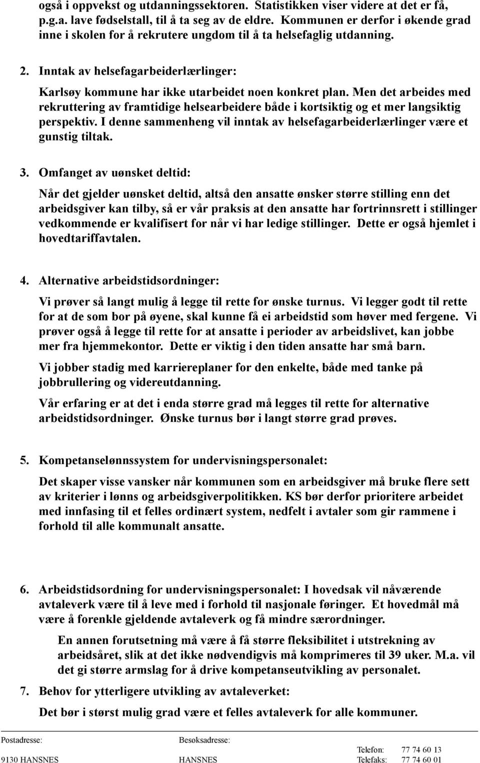 Men det arbeides med rekruttering av framtidige helsearbeidere både i kortsiktig og et mer langsiktig perspektiv. I denne sammenheng vil inntak av helsefagarbeiderlærlinger være et gunstig tiltak. 3.