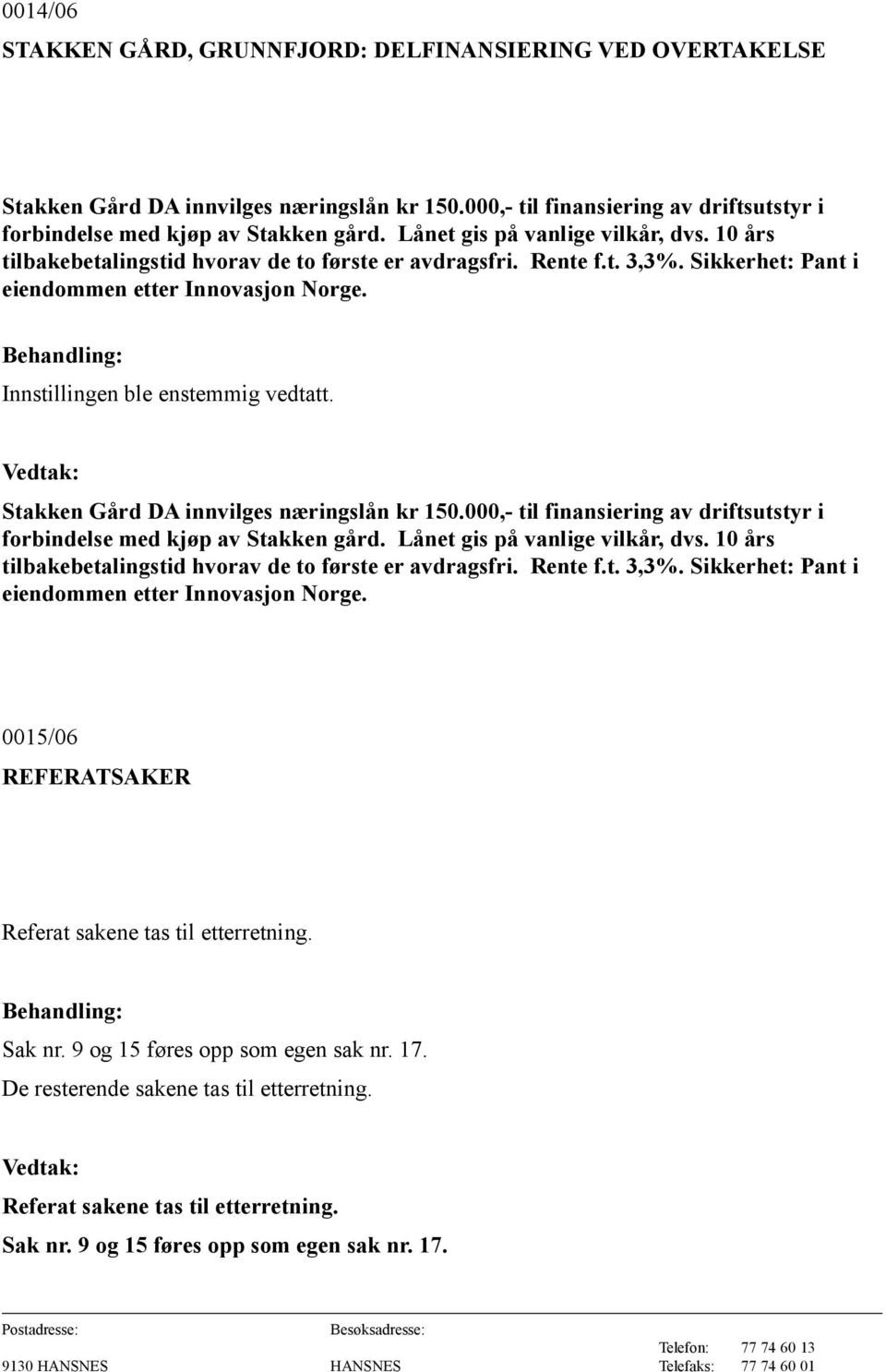 Innstillingen ble enstemmig vedtatt. Stakken Gård DA innvilges næringslån kr 150.000,- til finansiering av driftsutstyr i forbindelse med kjøp av Stakken gård.