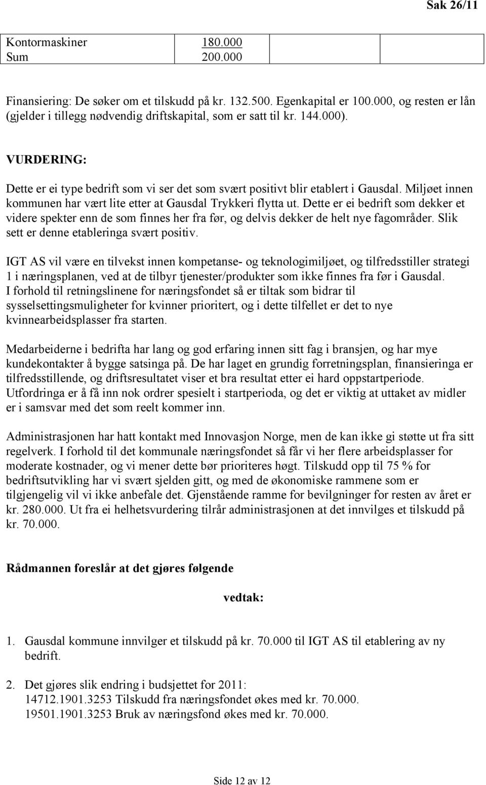 Miljøet innen kommunen har vært lite etter at Gausdal Trykkeri flytta ut. Dette er ei bedrift som dekker et videre spekter enn de som finnes her fra før, og delvis dekker de helt nye fagområder.