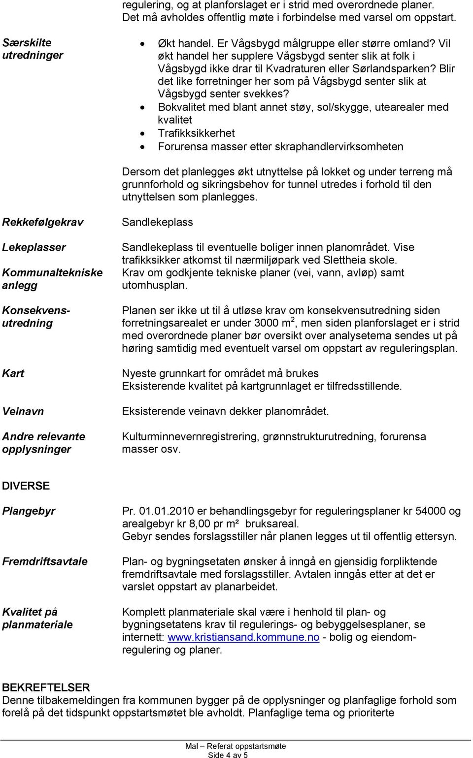 Blir det like forretninger her som på Vågsbygd senter slik at Vågsbygd senter svekkes?