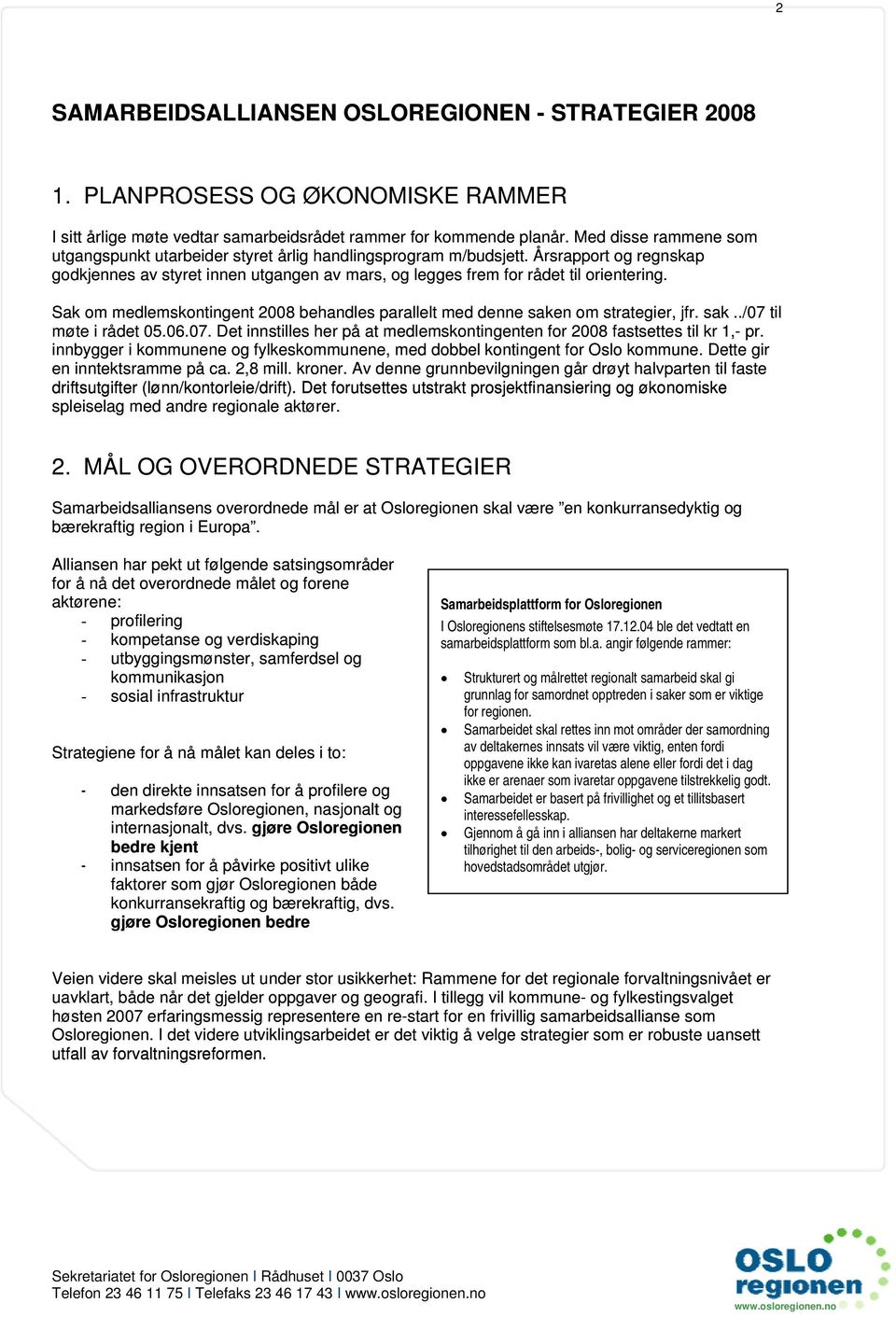 Sak om medlemskontingent 2008 behandles parallelt med denne saken om strategier, jfr. sak../07 til møte i rådet 05.06.07. Det innstilles her på at medlemskontingenten for 2008 fastsettes til kr 1,- pr.