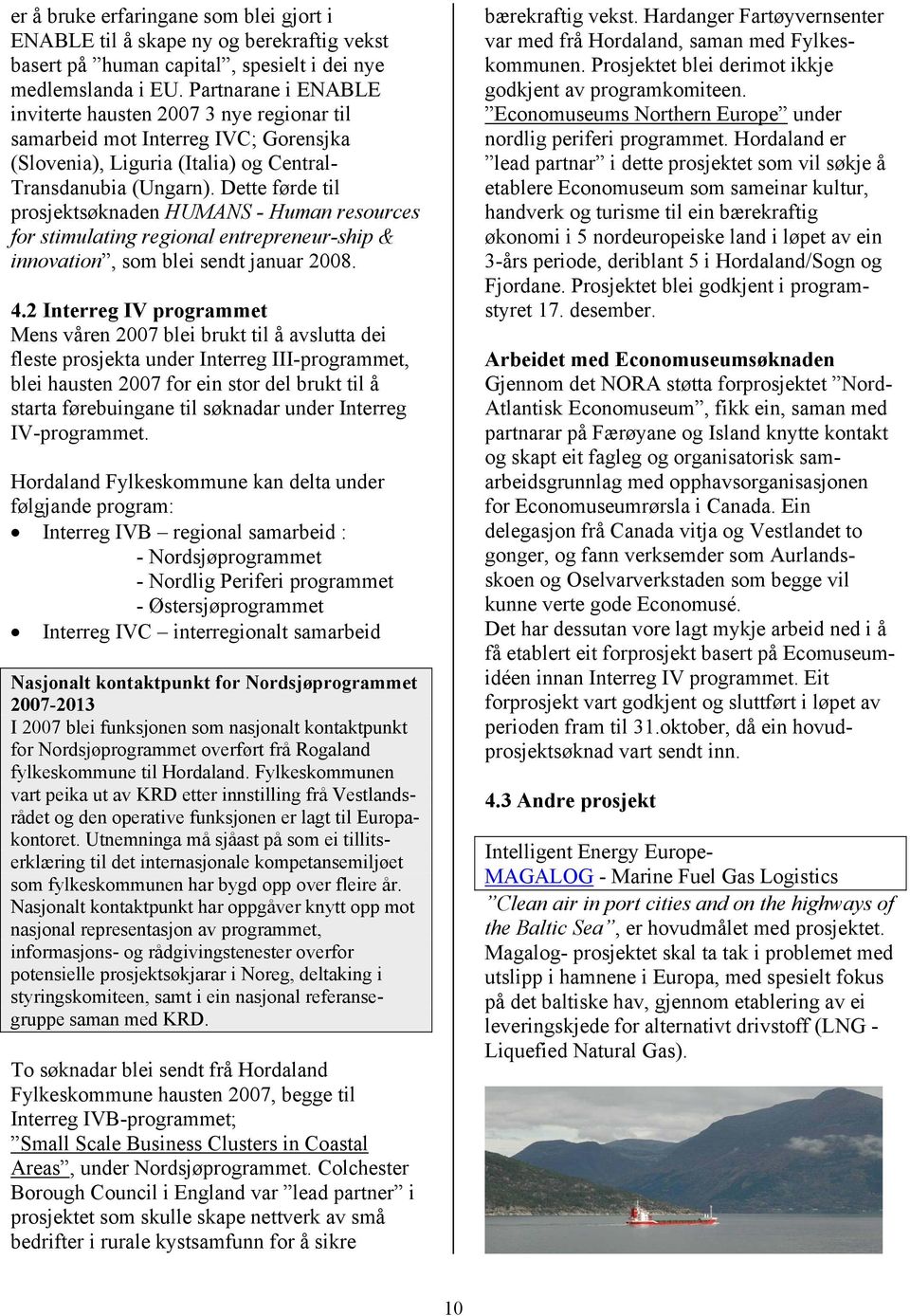 Dette førde til prosjektsøknaden HUMANS - Human resources for stimulating regional entrepreneur-ship & innovation, som blei sendt januar 2008. 4.