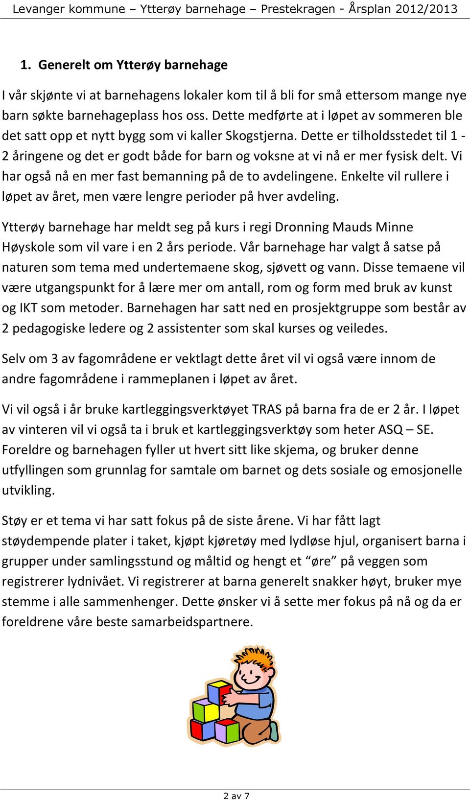 Dette er tilholdsstedet til 1-2 åringene og det er godt både for barn og voksne at vi nå er mer fysisk delt. Vi har også nå en mer fast bemanning på de to avdelingene.