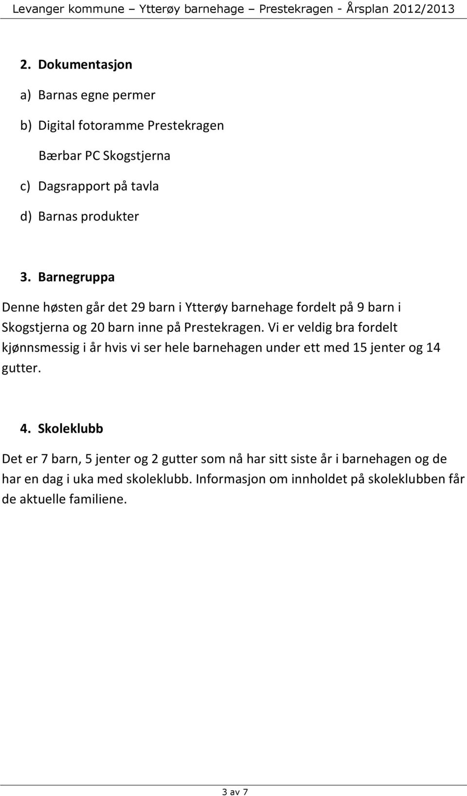 Vi er veldig bra fordelt kjønnsmessig i år hvis vi ser hele barnehagen under ett med 15 jenter og 14 gutter. 4.