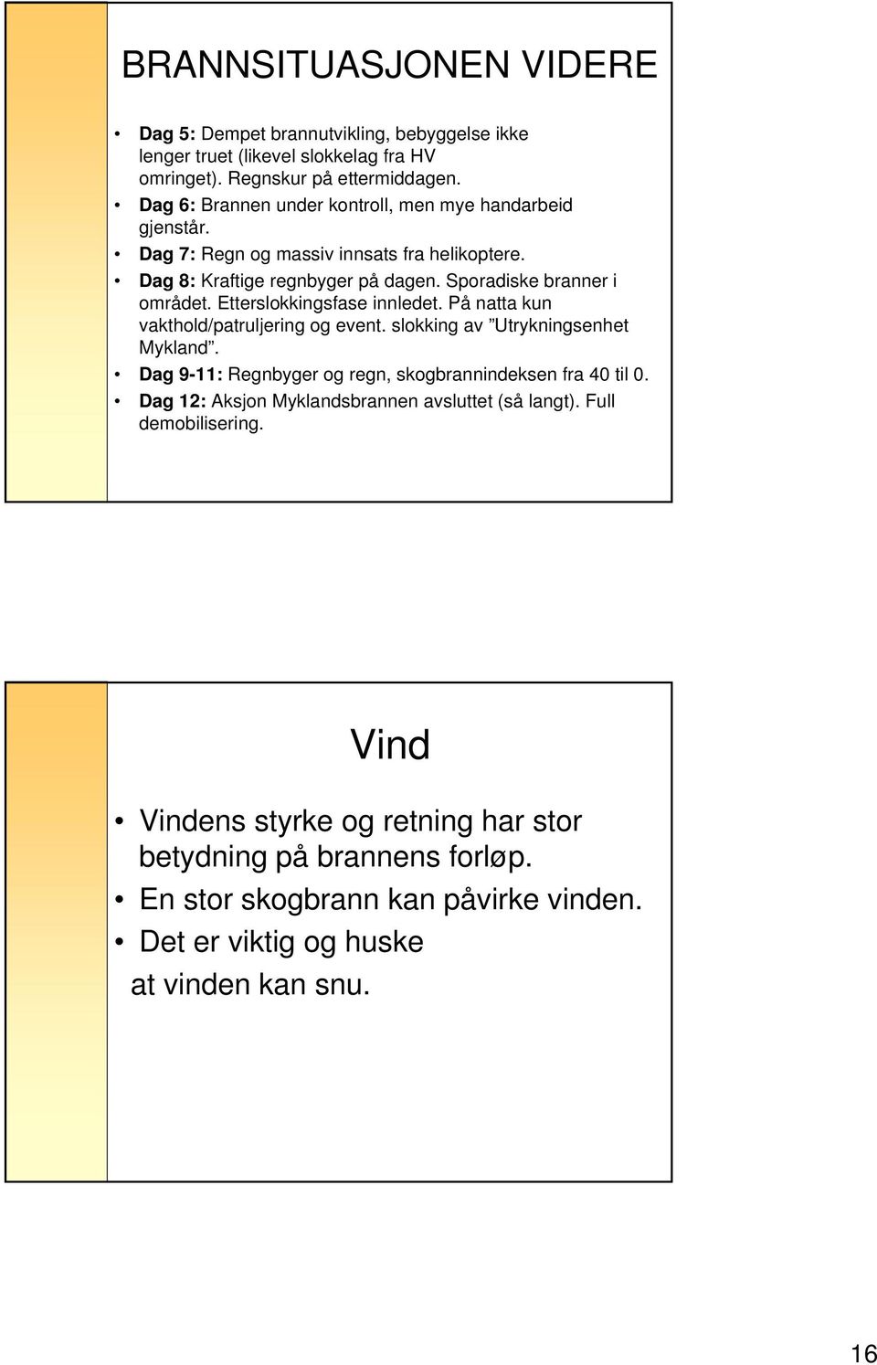 Etterslokkingsfase innledet. På natta kun vakthold/patruljering og event. slokking av Utrykningsenhet Mykland. Dag 9-11: Regnbyger og regn, skogbrannindeksen fra 40 til 0.