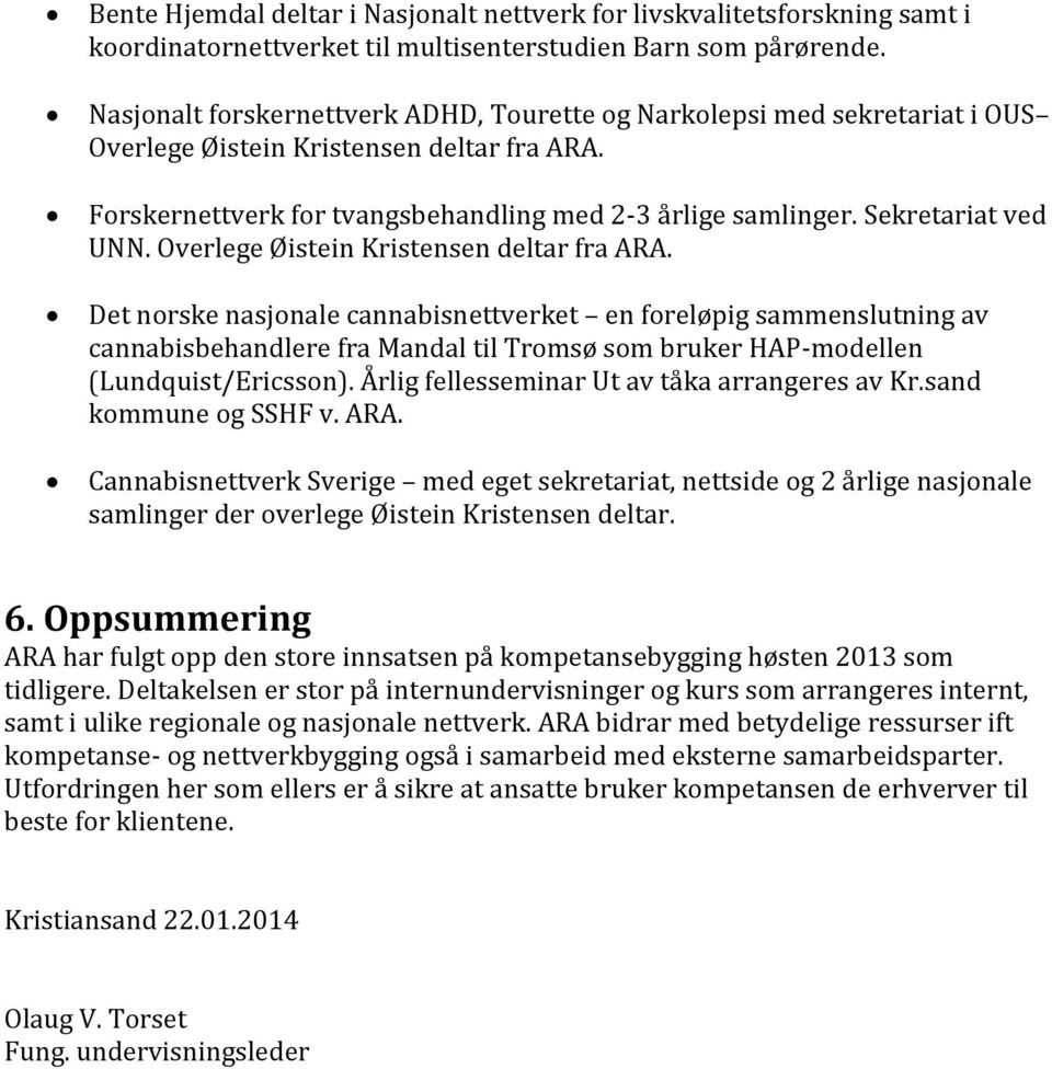 Ovelege Øistein Kistensen delta fa ARA. Det noske nasjonale cannabisnettveket en foeløpig sammenslutning av cannabisbehandlee fa Mandal til Tomsø som buke HAP-modellen (Lundquist/Eicsson).