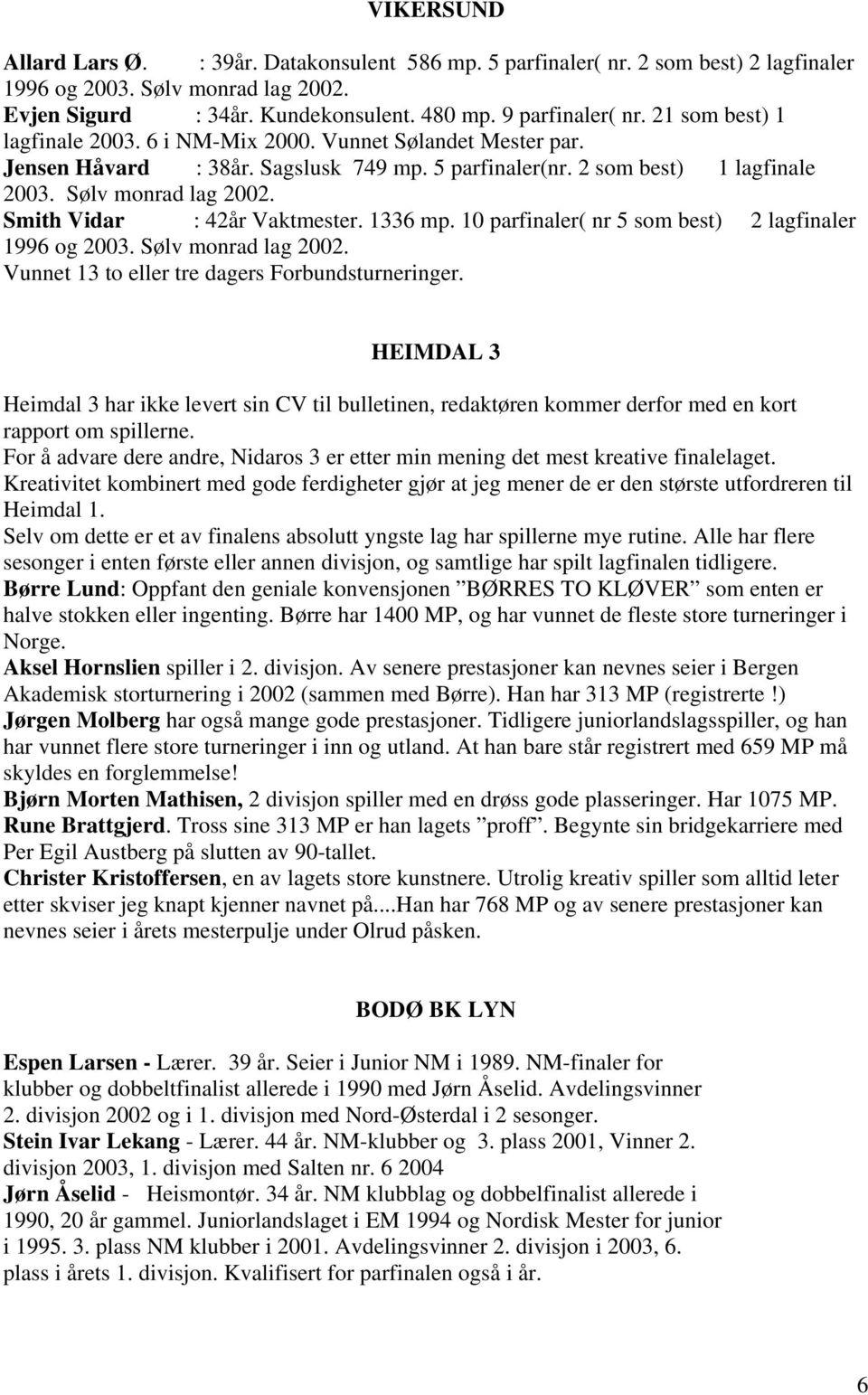 Smith Vidar : 42år Vaktmester. 1336 mp. 10 parfinaler( nr 5 som best) 2 lagfinaler 1996 og 2003. Sølv monrad lag 2002. Vunnet 13 to eller tre dagers Forbundsturneringer.