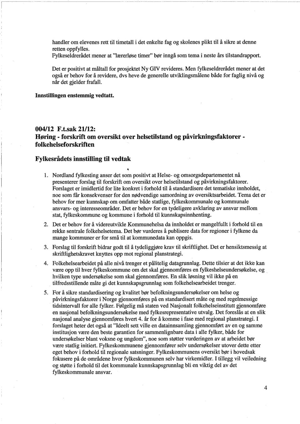 Men fylkeseldrerådet mener at det også er behov for å revidere, dvs heve de generelle utviklingsrnålene både for faglig nivå og når det gjelder frafall. Innstilingen enstemmig vedtatt. 004/12 F.t.sak 21/12: Høring.