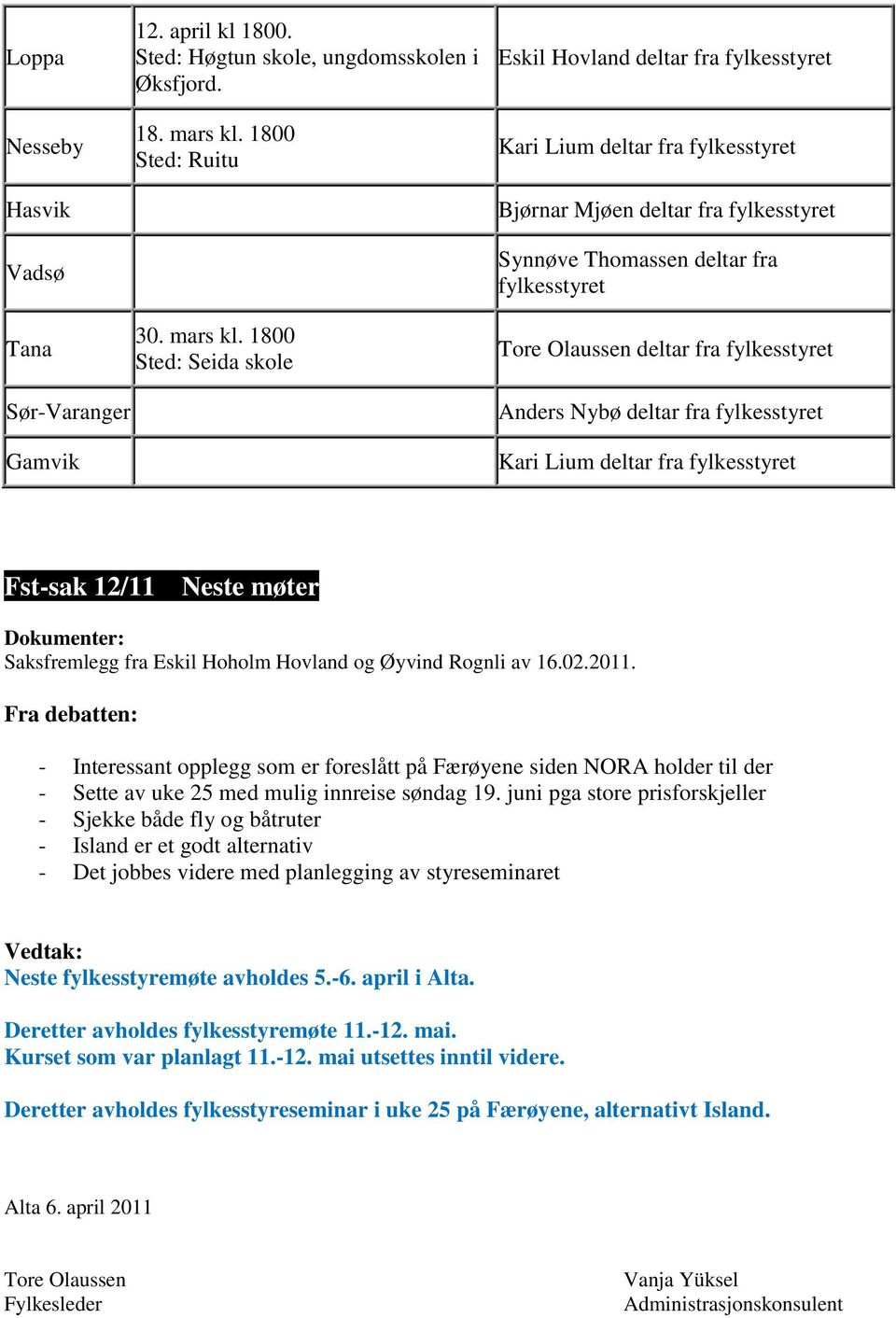 1800 Sted: Seida skole Eskil Hovland deltar fra fylkesstyret Kari Lium deltar fra fylkesstyret Bjørnar Mjøen deltar fra fylkesstyret Synnøve Thomassen deltar fra fylkesstyret Tore Olaussen deltar fra