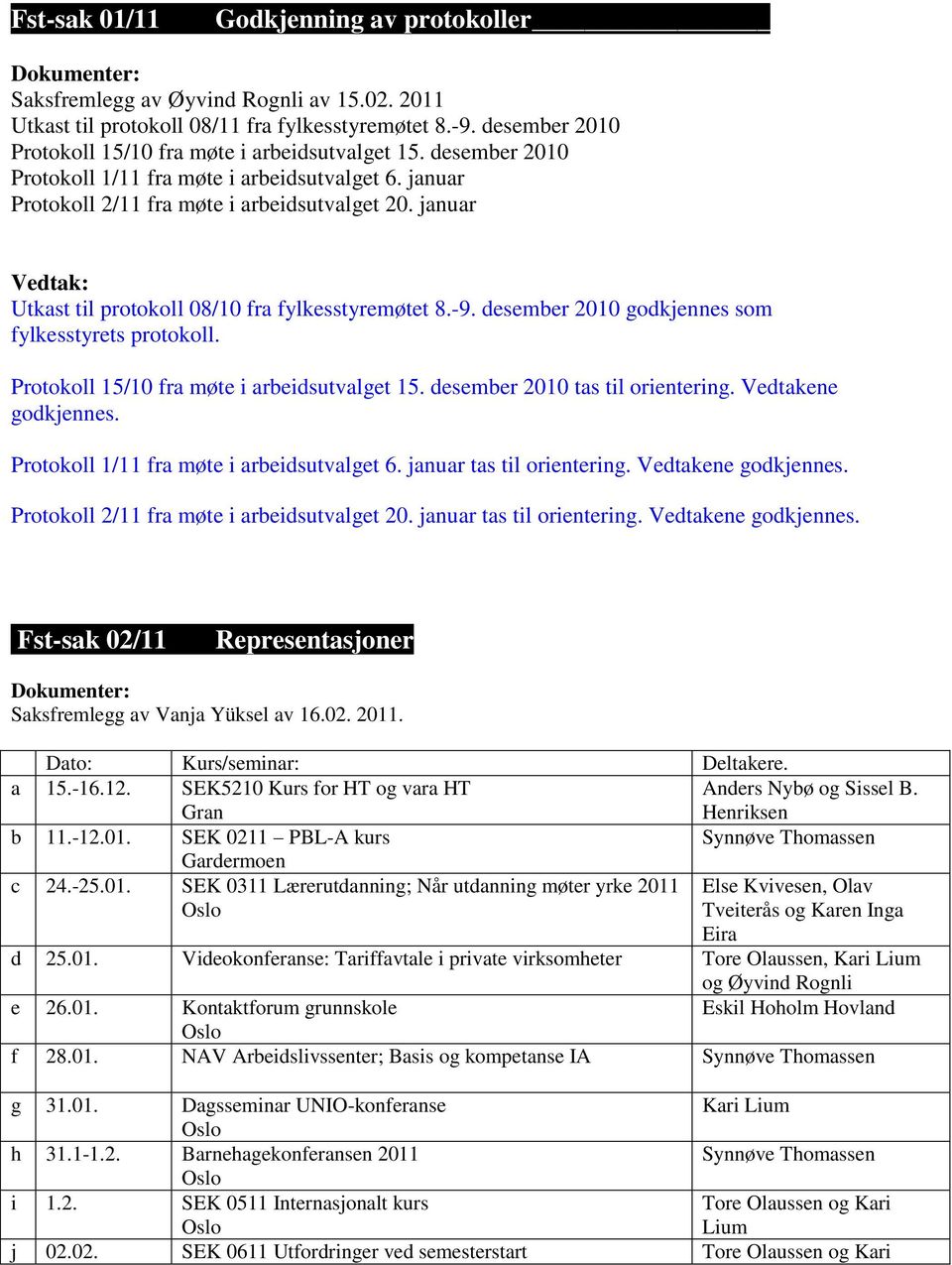 desember 2010 godkjennes som fylkesstyrets protokoll. Protokoll 15/10 fra møte i arbeidsutvalget 15. desember 2010 tas til orientering. Vedtakene godkjennes.