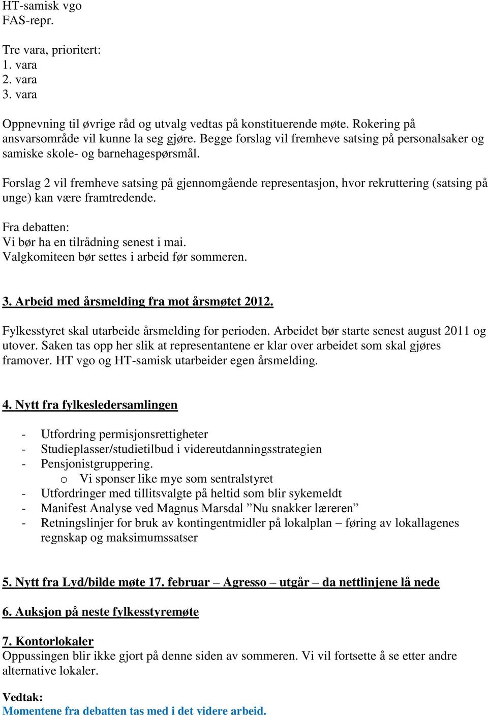 Forslag 2 vil fremheve satsing på gjennomgående representasjon, hvor rekruttering (satsing på unge) kan være framtredende. Vi bør ha en tilrådning senest i mai.