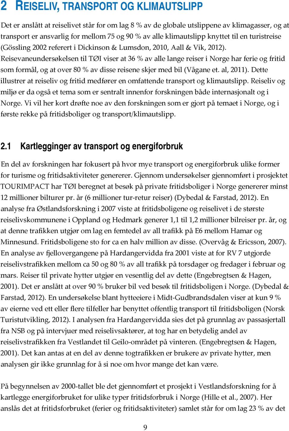 Reisevaneundersøkelsen til TØI viser at 36 % av alle lange reiser i Norge har ferie og fritid som formål, og at over 80 % av disse reisene skjer med bil (Vågane et. al, 2011).