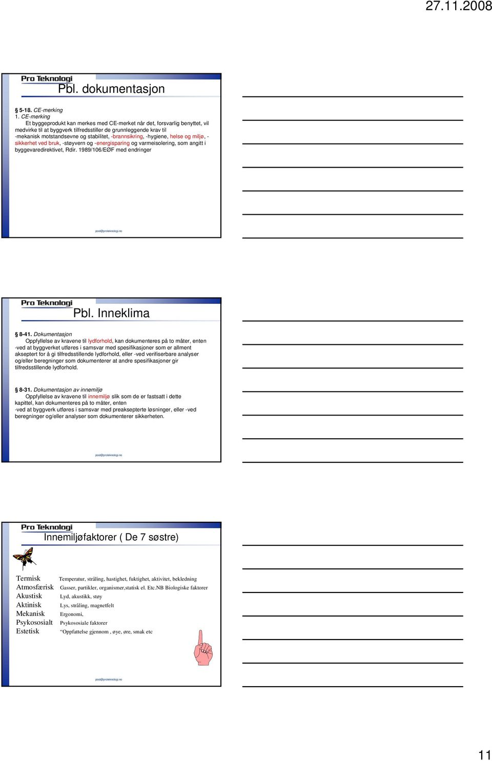 -brannsikring, -hygiene, helse og miljø, - sikkerhet ved bruk, -støyvern og -energisparing og varmeisolering, som angitt i byggevaredirektivet, Rdir. 1989/106/EØF med endringer Pbl. Inneklima 8-41.