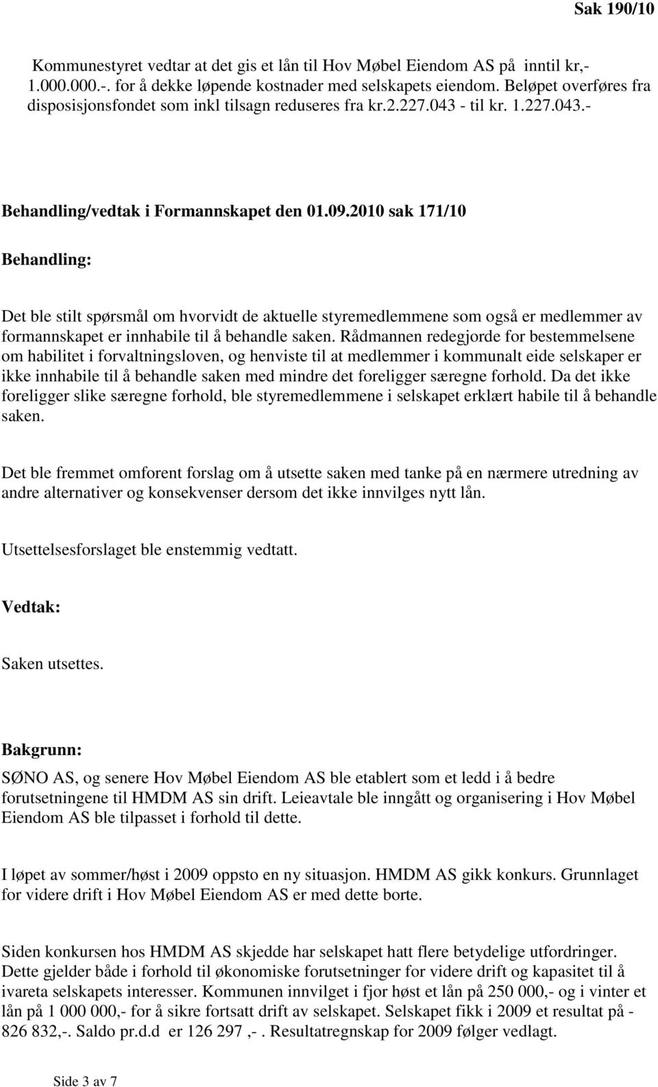 2010 sak 171/10 Behandling: Det ble stilt spørsmål om hvorvidt de aktuelle styremedlemmene som også er medlemmer av formannskapet er innhabile til å behandle saken.