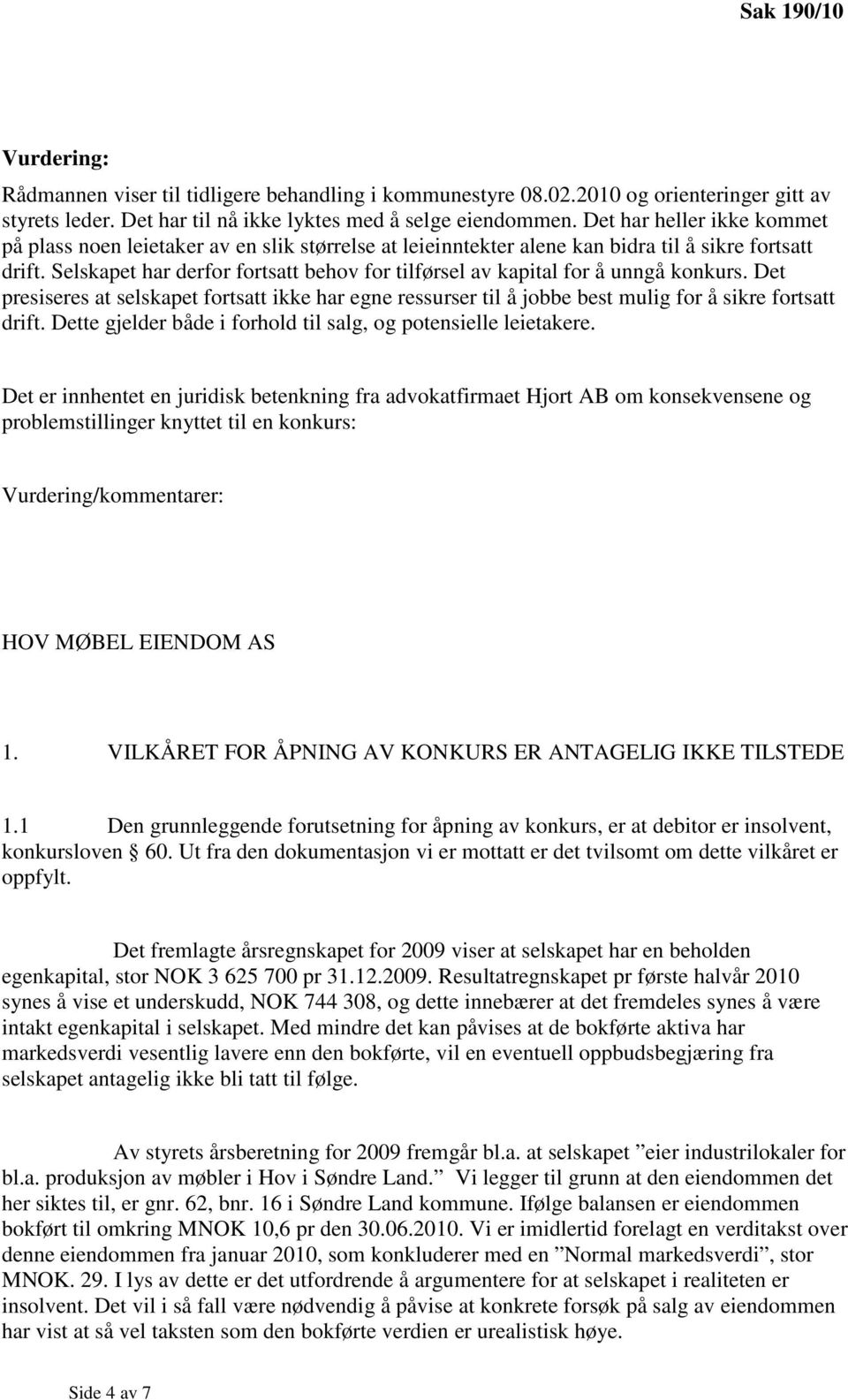 Selskapet har derfor fortsatt behov for tilførsel av kapital for å unngå konkurs. Det presiseres at selskapet fortsatt ikke har egne ressurser til å jobbe best mulig for å sikre fortsatt drift.