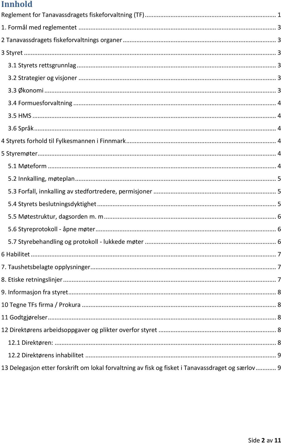 3 Forfall, innkalling av stedfortredere, permisjoner... 5 5.4 Styrets beslutningsdyktighet... 5 5.5 Møtestruktur, dagsorden m. m... 6 5.6 Styreprotokoll - åpne møter... 6 5.7 Styrebehandling og protokoll - lukkede møter.