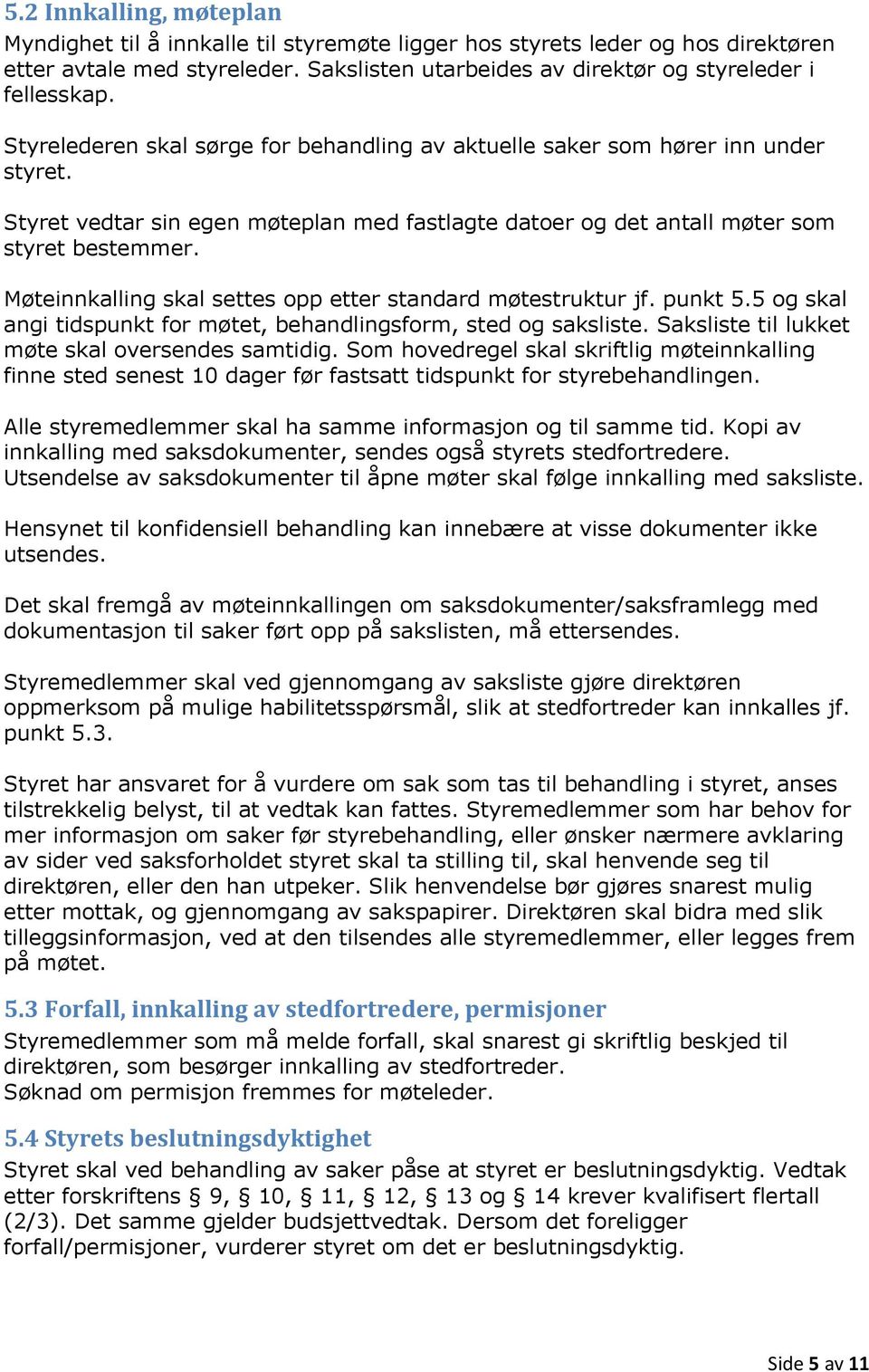 Møteinnkalling skal settes opp etter standard møtestruktur jf. punkt 5.5 og skal angi tidspunkt for møtet, behandlingsform, sted og saksliste. Saksliste til lukket møte skal oversendes samtidig.